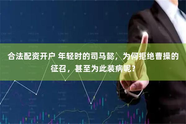 合法配资开户 年轻时的司马懿，为何拒绝曹操的征召，甚至为此装病呢？