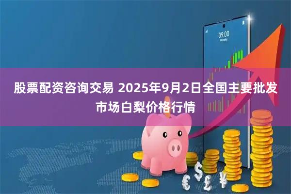 股票配资咨询交易 2025年9月2日全国主要批发市场白梨价格行情