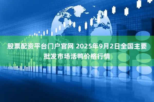 股票配资平台门户官网 2025年9月2日全国主要批发市场活鸭价格行情