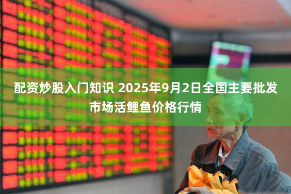 配资炒股入门知识 2025年9月2日全国主要批发市场活鲤鱼价格行情