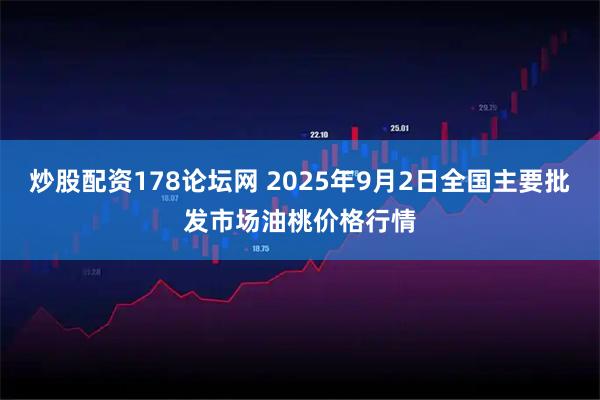 炒股配资178论坛网 2025年9月2日全国主要批发市场油桃价格行情