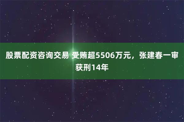 股票配资咨询交易 受贿超5506万元，张建春一审获刑14年