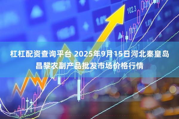 杠杠配资查询平台 2025年9月15日河北秦皇岛昌黎农副产品批发市场价格行情