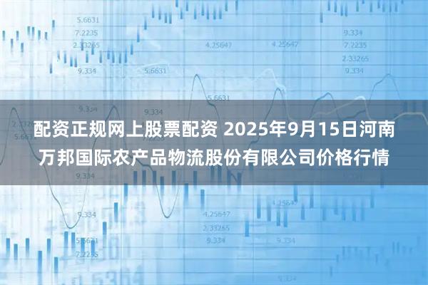 配资正规网上股票配资 2025年9月15日河南万邦国际农产品物流股份有限公司价格行情