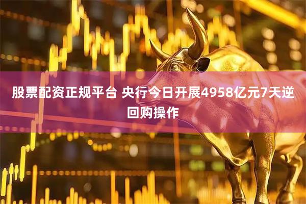 股票配资正规平台 央行今日开展4958亿元7天逆回购操作