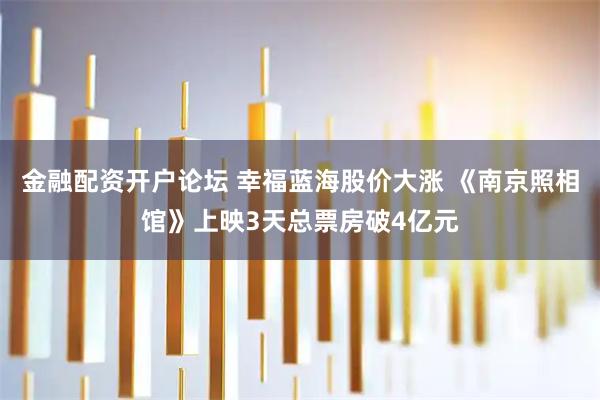 金融配资开户论坛 幸福蓝海股价大涨 《南京照相馆》上映3天总票房破4亿元