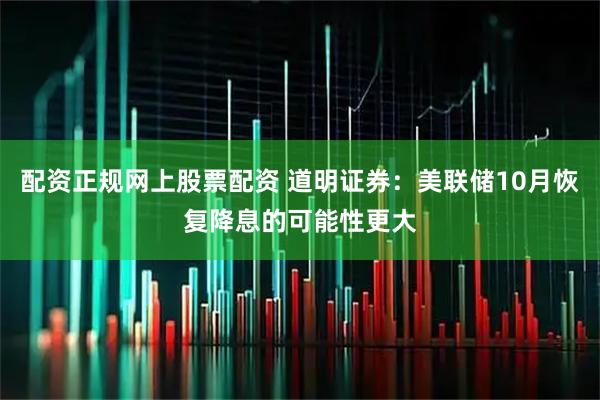 配资正规网上股票配资 道明证券：美联储10月恢复降息的可能性更大