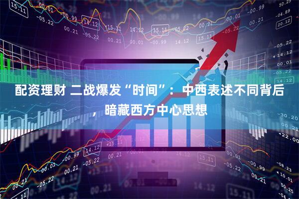 配资理财 二战爆发“时间”：中西表述不同背后，暗藏西方中心思想
