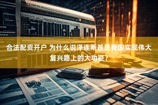 合法配资开户 为什么说泽连斯基是我国实现伟大复兴路上的大功臣？