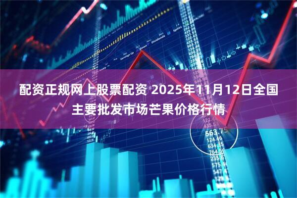 配资正规网上股票配资 2025年11月12日全国主要批发市场芒果价格行情