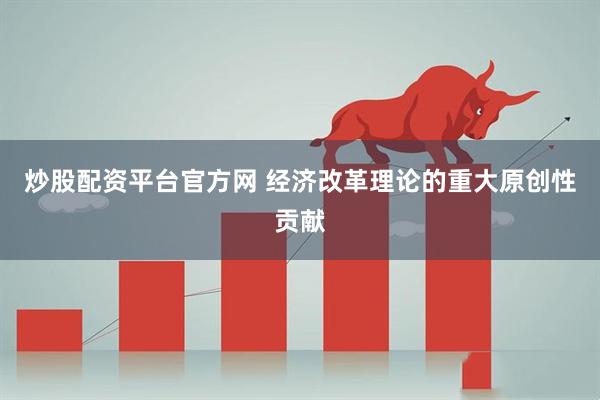 炒股配资平台官方网 经济改革理论的重大原创性贡献