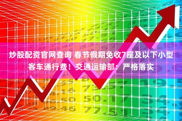 炒股配资官网查询 春节假期免收7座及以下小型客车通行费！交通运输部：严格落实