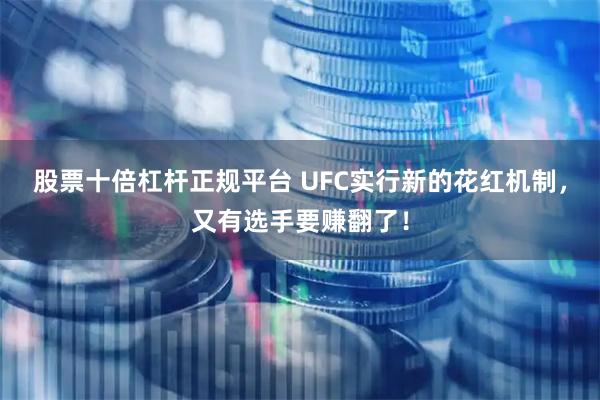 股票十倍杠杆正规平台 UFC实行新的花红机制，又有选手要赚翻了！