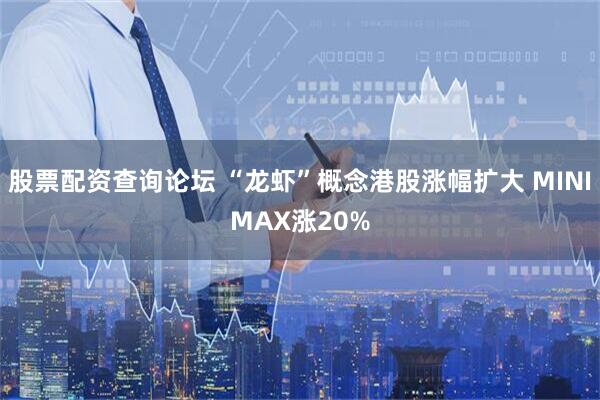 股票配资查询论坛 “龙虾”概念港股涨幅扩大 MINIMAX涨20%