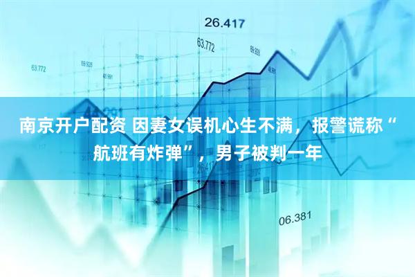 南京开户配资 因妻女误机心生不满，报警谎称“航班有炸弹”，男子被判一年
