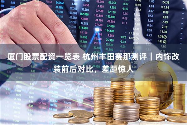 厦门股票配资一览表 杭州丰田赛那测评｜内饰改装前后对比，差距惊人