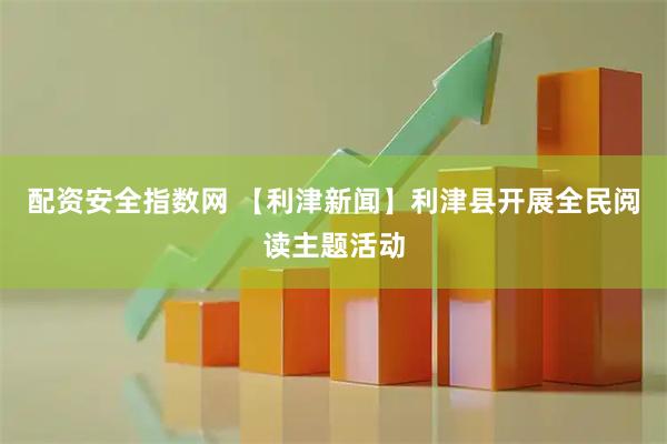配资安全指数网 【利津新闻】利津县开展全民阅读主题活动