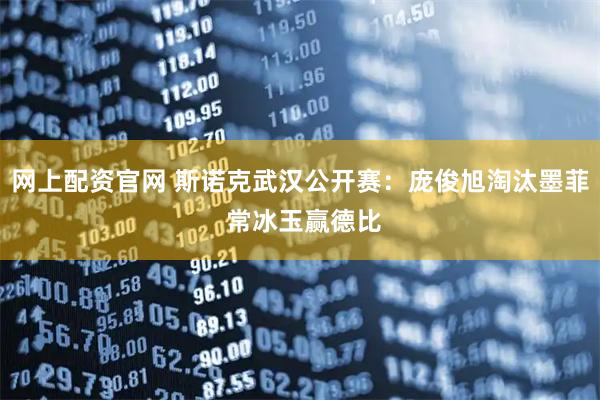 网上配资官网 斯诺克武汉公开赛：庞俊旭淘汰墨菲 常冰玉赢德比